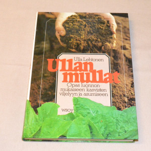 Ulla Lehtonen Ullan mullat - Opas lunnonmukaiseen kasvisten viljelyyn ja asumiseen